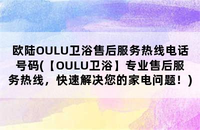 欧陆OULU卫浴售后服务热线电话号码(【OULU卫浴】专业售后服务热线，快速解决您的家电问题！)