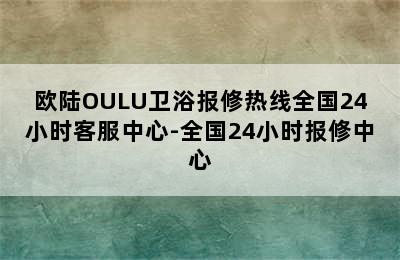 欧陆OULU卫浴报修热线全国24小时客服中心-全国24小时报修中心