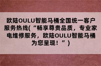 欧陆OULU智能马桶全国统一客户服务热线(“畅享尊贵品质，专业家电维修服务，欧陆OULU智能马桶为您呈现！”)