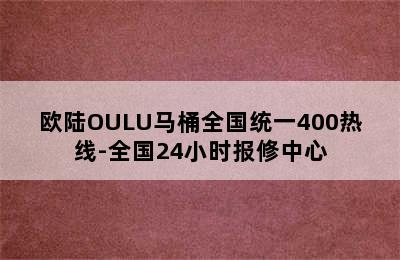 欧陆OULU马桶全国统一400热线-全国24小时报修中心