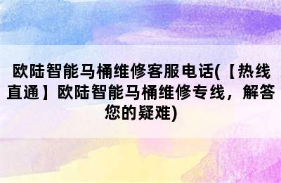 欧陆智能马桶维修客服电话(【热线直通】欧陆智能马桶维修专线，解答您的疑难)