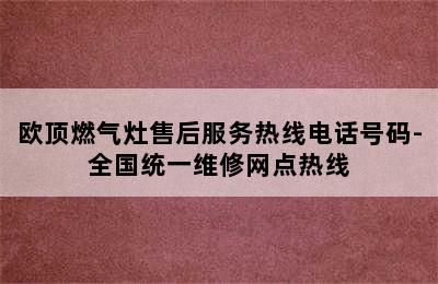 欧顶燃气灶售后服务热线电话号码-全国统一维修网点热线