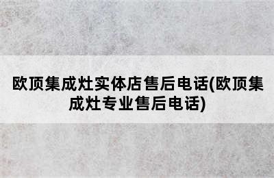 欧顶集成灶实体店售后电话(欧顶集成灶专业售后电话)