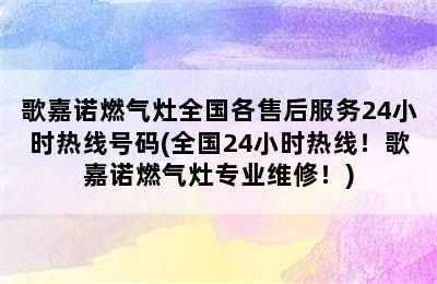 歌嘉诺燃气灶全国各售后服务24小时热线号码(全国24小时热线！歌嘉诺燃气灶专业维修！)