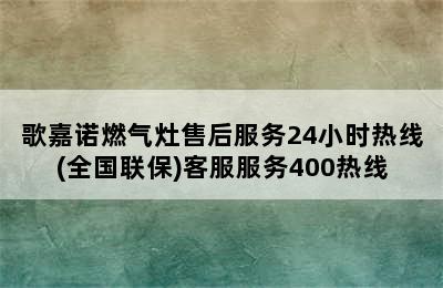 歌嘉诺燃气灶售后服务24小时热线(全国联保)客服服务400热线