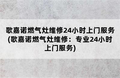 歌嘉诺燃气灶维修24小时上门服务(歌嘉诺燃气灶维修：专业24小时上门服务)