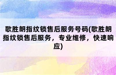 歌胜朗指纹锁售后服务号码(歌胜朗指纹锁售后服务，专业维修，快速响应)