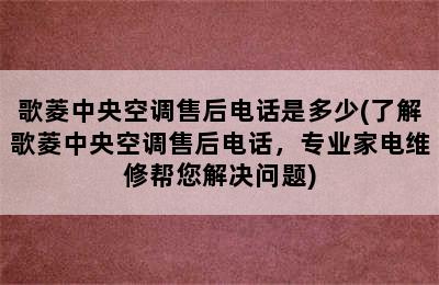 歌菱中央空调售后电话是多少(了解歌菱中央空调售后电话，专业家电维修帮您解决问题)