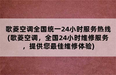 歌菱空调全国统一24小时服务热线(歌菱空调，全国24小时维修服务，提供您最佳维修体验)