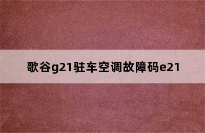 歌谷g21驻车空调故障码e21