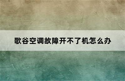 歌谷空调故障开不了机怎么办