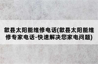 歙县太阳能维修电话(歙县太阳能维修专家电话-快速解决您家电问题)