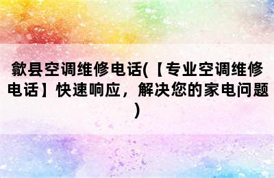 歙县空调维修电话(【专业空调维修电话】快速响应，解决您的家电问题)