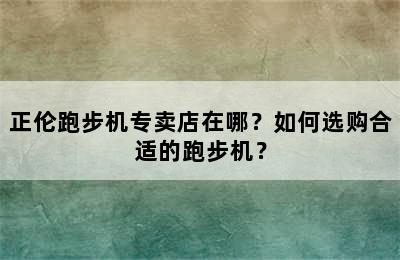 正伦跑步机专卖店在哪？如何选购合适的跑步机？