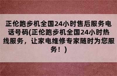 正伦跑步机全国24小时售后服务电话号码(正伦跑步机全国24小时热线服务，让家电维修专家随时为您服务！)