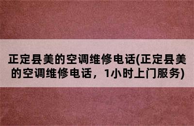 正定县美的空调维修电话(正定县美的空调维修电话，1小时上门服务)