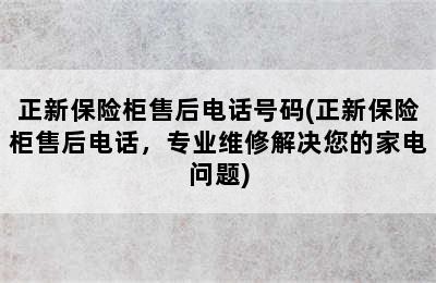 正新保险柜售后电话号码(正新保险柜售后电话，专业维修解决您的家电问题)