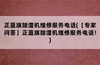 正蓝旗除湿机维修服务电话(【专家问答】正蓝旗除湿机维修服务电话！)