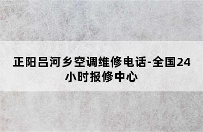 正阳吕河乡空调维修电话-全国24小时报修中心