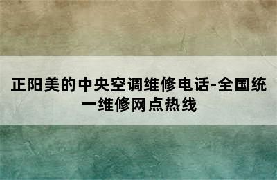 正阳美的中央空调维修电话-全国统一维修网点热线