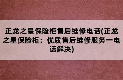 正龙之星保险柜售后维修电话(正龙之星保险柜：优质售后维修服务一电话解决)