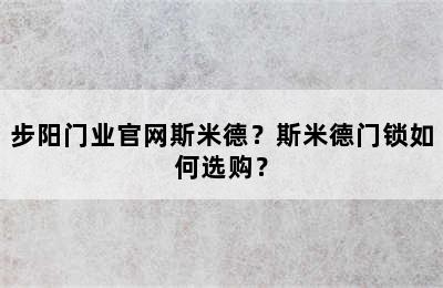 步阳门业官网斯米德？斯米德门锁如何选购？