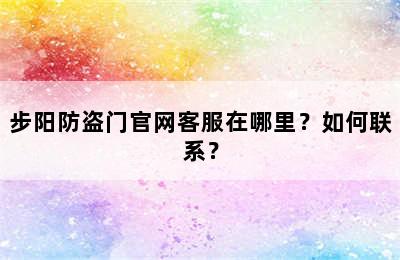 步阳防盗门官网客服在哪里？如何联系？