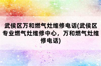 武侯区万和燃气灶维修电话(武侯区专业燃气灶维修中心，万和燃气灶维修电话)