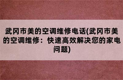 武冈市美的空调维修电话(武冈市美的空调维修：快速高效解决您的家电问题)