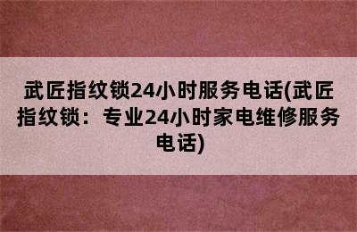 武匠指纹锁24小时服务电话(武匠指纹锁：专业24小时家电维修服务电话)