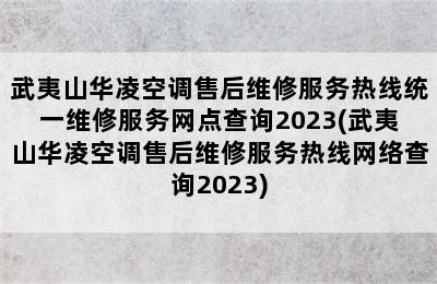 武夷山华凌空调售后维修服务热线统一维修服务网点查询2023(武夷山华凌空调售后维修服务热线网络查询2023)