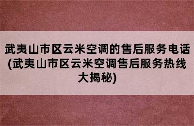 武夷山市区云米空调的售后服务电话(武夷山市区云米空调售后服务热线大揭秘)