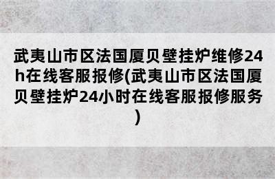 武夷山市区法国厦贝壁挂炉维修24h在线客服报修(武夷山市区法国厦贝壁挂炉24小时在线客服报修服务)