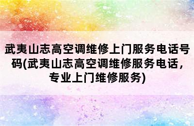 武夷山志高空调维修上门服务电话号码(武夷山志高空调维修服务电话，专业上门维修服务)