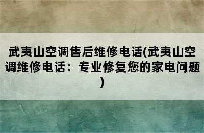 武夷山空调售后维修电话(武夷山空调维修电话：专业修复您的家电问题)