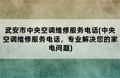 武安市中央空调维修服务电话(中央空调维修服务电话，专业解决您的家电问题)