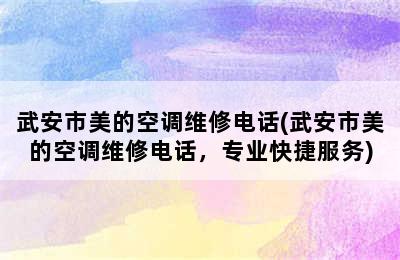 武安市美的空调维修电话(武安市美的空调维修电话，专业快捷服务)