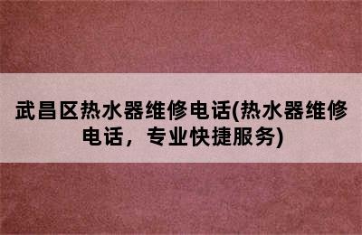 武昌区热水器维修电话(热水器维修电话，专业快捷服务)