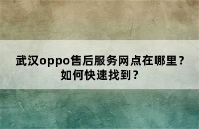 武汉oppo售后服务网点在哪里？如何快速找到？