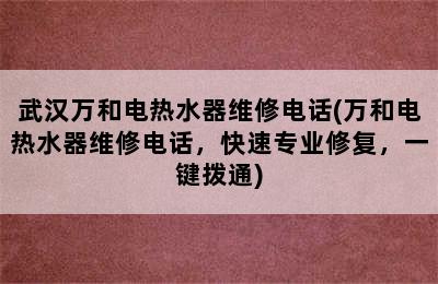 武汉万和电热水器维修电话(万和电热水器维修电话，快速专业修复，一键拨通)