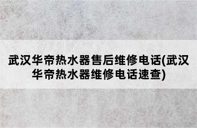 武汉华帝热水器售后维修电话(武汉华帝热水器维修电话速查)