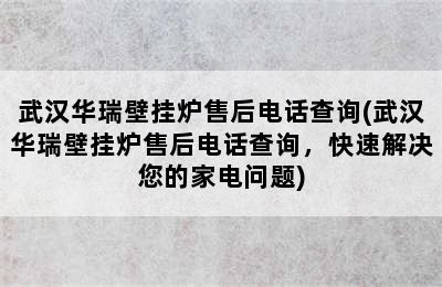 武汉华瑞壁挂炉售后电话查询(武汉华瑞壁挂炉售后电话查询，快速解决您的家电问题)