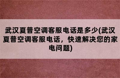 武汉夏普空调客服电话是多少(武汉夏普空调客服电话，快速解决您的家电问题)