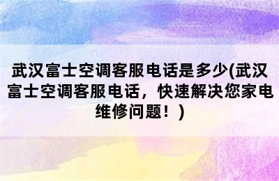 武汉富士空调客服电话是多少(武汉富士空调客服电话，快速解决您家电维修问题！)