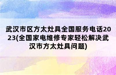 武汉市区方太灶具全国服务电话2023(全国家电维修专家轻松解决武汉市方太灶具问题)