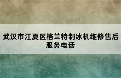 武汉市江夏区格兰特制冰机维修售后服务电话