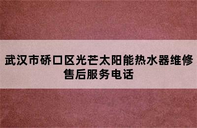 武汉市硚口区光芒太阳能热水器维修售后服务电话