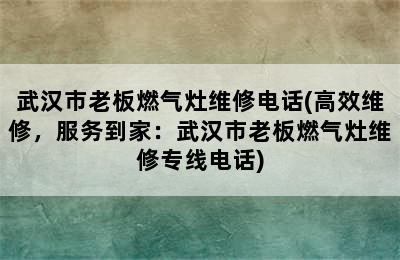 武汉市老板燃气灶维修电话(高效维修，服务到家：武汉市老板燃气灶维修专线电话)