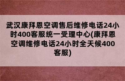 武汉康拜恩空调售后维修电话24小时400客服统一受理中心(康拜恩空调维修电话24小时全天候400客服)