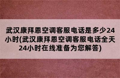 武汉康拜恩空调客服电话是多少24小时(武汉康拜恩空调客服电话全天24小时在线准备为您解答)